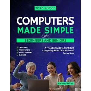 Miller, Richard Computers Made Simple for Beginners and Seniors: A Friendly Guide to Confident Computing From Tech Novice to Savvy User: 1 (COMPUTER MADE SIMPLE) Miller, Richard Computers Made Simple for Beginners and Seniors: A Friendly Guide to Confident Computing From Tech Novice to Savvy User: 1 (COMPUTER MADE SIMPLE)