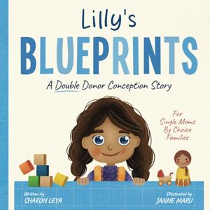 Leya, Sharon Lilly's Blueprints: A (Double Donor) Donor Conception Story for Single Moms By Choice (My Donor Story: A Book Series for Donor-Conceived Children) Leya, Sharon Lilly's Blueprints: A (Double Donor) Donor Conception Story for Single Moms By Choice (My Donor Story: A Book Series for Donor-Conceived Children)