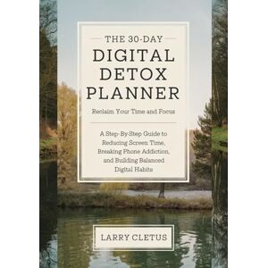 Cletus, Larry The 30-Day Digital Detox Planner: Reclaim Your Time and Focus: A Step-by-Step Guide to Reducing Screen Time, Breaking Phone Addiction, and Building Balanced Digital Habits Cletus, Larry The 30-Day Digital Detox Planner: Reclaim Your Time and Focus: A Step-by-Step Guide to Reducing Screen Time, Breaking Phone Addiction, and Building Balanced Digital Habits