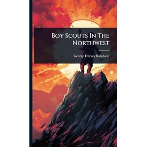 Ralphson, George Harvey Boy Scouts In The Northwest Ralphson, George Harvey Boy Scouts In The Northwest