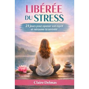 Delmas, Claire Libérée du stress: 21 jours pour apaiser son esprit et retrouver la sérénité Delmas, Claire Libérée du stress: 21 jours pour apaiser son esprit et retrouver la sérénité