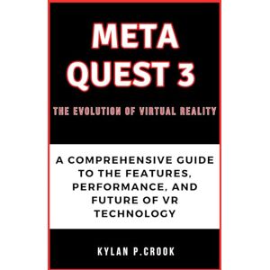 P.crook, Kylan Meta Quest 3: The Evolution of Virtual Reality: A Comprehensive Guide to the Features, Performance, and Future of VR Technology (LATEST TECH, AI, GADGET REVIEW AND GUIDE BOOK) P.crook, Kylan Meta Quest 3: The Evolution of Virtual Reality: A Comprehensive Guide to the Features, Performance, and Future of VR Technology (LATEST TECH, AI, GADGET REVIEW AND GUIDE BOOK)