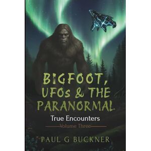 Buckner, Paul G Bigfoot, UFOs & The Paranormal: True Encounters Volume 3 Buckner, Paul G Bigfoot, UFOs & The Paranormal: True Encounters Volume 3