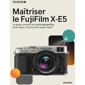 Wesley, Brenda Maîtriser le Fujifilm X-E5: Le guide complet de la photographie, de la vidéo et du flux de travail créatif Wesley, Brenda Maîtriser le Fujifilm X-E5: Le guide complet de la photographie, de la vidéo et du flux de travail créatif