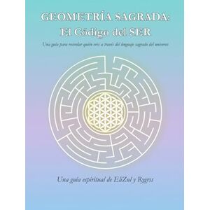 G, Rygrss GEOMETRÍA SAGRADA: El Código del SER: Una guía para recordar quién eres a través del lenguaje sagrado del universo G, Rygrss GEOMETRÍA SAGRADA: El Código del SER: Una guía para recordar quién eres a través del lenguaje sagrado del universo