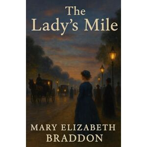 Braddon, M. E. The Lady’s Mile: A Victorian Sensation Novel of Secrets, Scandal, and Romance with Historical Annotation Braddon, M. E. The Lady’s Mile: A Victorian Sensation Novel of Secrets, Scandal, and Romance with Historical Annotation