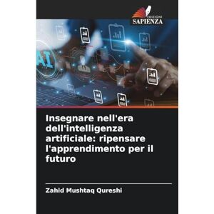 Qureshi, Zahid Mushtaq Insegnare nell'era dell'intelligenza artificiale: ripensare l'apprendimento per il futuro Qureshi, Zahid Mushtaq Insegnare nell'era dell'intelligenza artificiale: ripensare l'apprendimento per il futuro