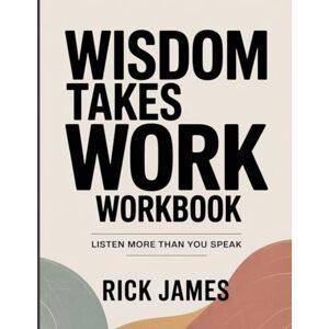 JAMES, RICK WISDOM TAKES WORK WORKBOOK: Listen more than you speak JAMES, RICK WISDOM TAKES WORK WORKBOOK: Listen more than you speak