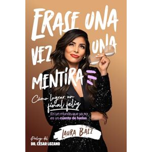 Baez, Laura Érase una vez una mentira: Cómo lograr un final feliz en un mundo que ya no es un cuento de hadas Baez, Laura Érase una vez una mentira: Cómo lograr un final feliz en un mundo que ya no es un cuento de hadas