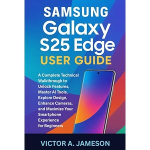 A. Jameson, Victor Samsung Galaxy S25 Edge User Guide: A Complete Technical Walkthrough to Unlock Features, Master AI Tools, Explore Design, Enhance Cameras, and Maximize Your Smartphone Experience for Beginners A. Jameson, Victor Samsung Galaxy S25 Edge User Guide: A Complete Technical Walkthrough to Unlock Features, Master AI Tools, Explore Design, Enhance Cameras, and Maximize Your Smartphone Experience for Beginners