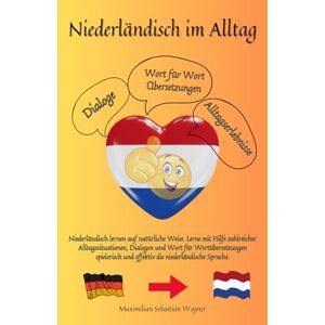 Wagner, Maximilian Sebastian Niederländisch im Alltag: Niederländisch lernen auf natürliche Weise. Lerne mit Hilfe zahlreicher Alltagssituationen, Dialogen und einer Wort für ... So geht sprachenlernen heute :)) Wagner, Maximilian Sebastian Niederländisch im Alltag: Niederländisch lernen auf natürliche Weise. Lerne mit Hilfe zahlreicher Alltagssituationen, Dialogen und einer Wort für ... So geht sprachenlernen heute :))