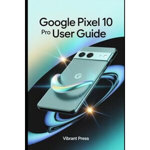 PRESS, VIBRANT Google Pixel 10 Pro User Guide: Your Complete Journey Through the Pixel 10’s Hidden Tools, AI Magic, and Smart Mastery PRESS, VIBRANT Google Pixel 10 Pro User Guide: Your Complete Journey Through the Pixel 10’s Hidden Tools, AI Magic, and Smart Mastery