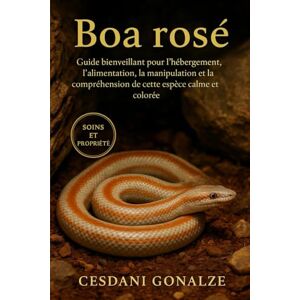GONALZE, CESDANI BOA ROSÉ: Guide bienveillant pour l’hébergement, l’alimentation, la manipulation et la compréhension de cette espèce calme et colorée GONALZE, CESDANI BOA ROSÉ: Guide bienveillant pour l’hébergement, l’alimentation, la manipulation et la compréhension de cette espèce calme et colorée
