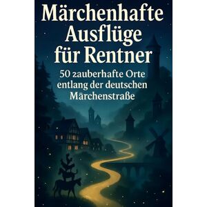 Schmid, Matteo Märchenhafte Ausflüge für Rentner: 50 zauberhafte Orte entlang der deutschen Märchenstraße Schmid, Matteo Märchenhafte Ausflüge für Rentner: 50 zauberhafte Orte entlang der deutschen Märchenstraße