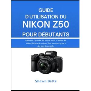 Betts, Shawn GUIDE D'UTILISATION DU NIKON Z50 POUR DÉBUTANTS: Apprenez à prendre des photos nettes, à réaliser des vidéos fluides et à naviguer dans les menus grâce à des listes de contrôle. Betts, Shawn GUIDE D'UTILISATION DU NIKON Z50 POUR DÉBUTANTS: Apprenez à prendre des photos nettes, à réaliser des vidéos fluides et à naviguer dans les menus grâce à des listes de contrôle.