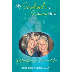 Fabian, Leslie Hilburn My Husband's a Woman Now: A Shared Journey of Transition and Love Fabian, Leslie Hilburn My Husband's a Woman Now: A Shared Journey of Transition and Love