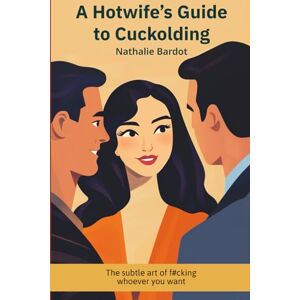 Bardot, Nathalie A Hotwife’s Guide to Cuckolding: The Subtle Art of F#cking Whoever You Want Bardot, Nathalie A Hotwife’s Guide to Cuckolding: The Subtle Art of F#cking Whoever You Want
