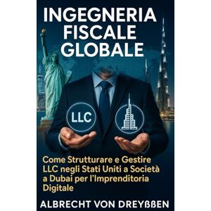 Dreyßen, Albrecht von INGEGNERIA FISCALE GLOBALE: Come Strutturare e Gestire LLC negli Stati Uniti e Società a Dubai per l’Imprenditoria Digitale Dreyßen, Albrecht von INGEGNERIA FISCALE GLOBALE: Come Strutturare e Gestire LLC negli Stati Uniti e Società a Dubai per l’Imprenditoria Digitale