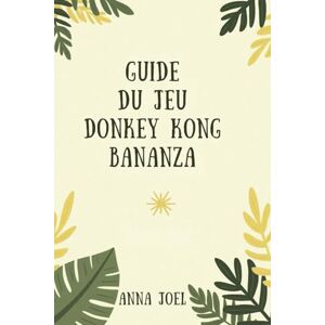 JOEL, ANNA GUIDE DU JEU DONKEY KONG BANANZA: Découvrez des chemins cachés et partez à la conquête de l'ultime JOEL, ANNA GUIDE DU JEU DONKEY KONG BANANZA: Découvrez des chemins cachés et partez à la conquête de l'ultime