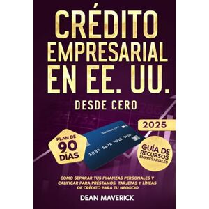 Maverick, Dean Crédito Empresarial en EE. UU. Desde Cero: Cómo separar tus finanzas personales y calificar para préstamos, tarjetas y líneas de crédito para tu negocio Maverick, Dean Crédito Empresarial en EE. UU. Desde Cero: Cómo separar tus finanzas personales y calificar para préstamos, tarjetas y líneas de crédito para tu negocio