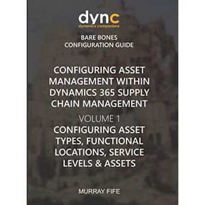 Fife, Murray Configuring Asset Management within Dynamics 365 Supply Chain Management Volume 1: Configuring Asset Types, Functional Locations, Service Levels & ... Companions Bare Bones Configuration Guides) Fife, Murray Configuring Asset Management within Dynamics 365 Supply Chain Management Volume 1: Configuring Asset Types, Functional Locations, Service Levels & ... Companions Bare Bones Configuration Guides)