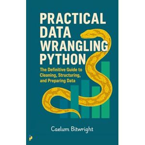 Bitwright, Caelum Practical Data Wrangling Python: The Definitive Guide to Cleaning, Structuring, and Preparing Data (The Caelum Protocol) Bitwright, Caelum Practical Data Wrangling Python: The Definitive Guide to Cleaning, Structuring, and Preparing Data (The Caelum Protocol)