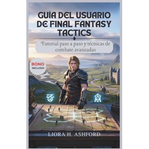 ASHFORD, LIORA H. GUÍA DEL USUARIO DE FINAL FANTASY TACTICS: Tutorial paso a paso y técnicas de combate avanzadas ASHFORD, LIORA H. GUÍA DEL USUARIO DE FINAL FANTASY TACTICS: Tutorial paso a paso y técnicas de combate avanzadas