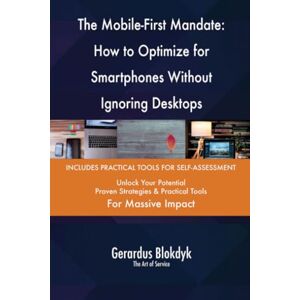 Gerardus Blokdyk - The Art of Service The Mobile-First Mandate: How to Optimize for Smartphones Without Ignoring Desktops Gerardus Blokdyk - The Art of Service The Mobile-First Mandate: How to Optimize for Smartphones Without Ignoring Desktops