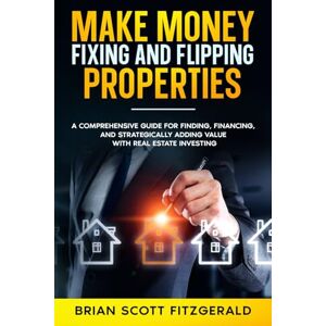 Scott Make Money Fixing and Flipping Properties: A Comprehensive Guide for Finding, Financing, and Strategically Adding Value with Real Estate Investing (How To Make Money) Scott Make Money Fixing and Flipping Properties: A Comprehensive Guide for Finding, Financing, and Strategically Adding Value with Real Estate Investing (How To Make Money)