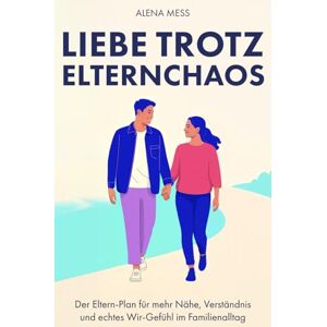 Mess, Alena Liebe trotz Elternchaos: Der Eltern-Plan für mehr Nähe, Verständnis und echtes Wir-Gefühl im Familienalltag Mess, Alena Liebe trotz Elternchaos: Der Eltern-Plan für mehr Nähe, Verständnis und echtes Wir-Gefühl im Familienalltag