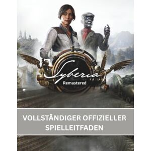 Henderson, John V. SYBERIA REMASTERED: VOLLSTÄNDIGER OFFIZIELLER SPIELLEITFADEN: Ein umfassender Überblick über Kate Walkers Reise: Die Entschlüsselung aller ... ortsbezogenen Rätsel in der Voralberg-Saga Henderson, John V. SYBERIA REMASTERED: VOLLSTÄNDIGER OFFIZIELLER SPIELLEITFADEN: Ein umfassender Überblick über Kate Walkers Reise: Die Entschlüsselung aller ... ortsbezogenen Rätsel in der Voralberg-Saga