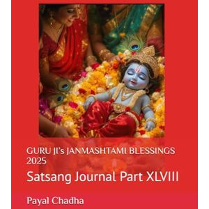 Chadha, Dr Payal GURU JI’s JANMASHTAMI BLESSINGS 2025: Satsang Journal Part XLVIII Chadha, Dr Payal GURU JI’s JANMASHTAMI BLESSINGS 2025: Satsang Journal Part XLVIII