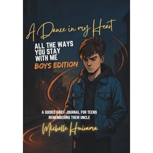 Huirama, Michelle A Dance in My Heart ALL THE WAYS YOU STAY WITH ME Boys Edition: A GUIDED GRIEF JOURNAL FOR TEENS REMEMBERING THEIR UNCLE Huirama, Michelle A Dance in My Heart ALL THE WAYS YOU STAY WITH ME Boys Edition: A GUIDED GRIEF JOURNAL FOR TEENS REMEMBERING THEIR UNCLE