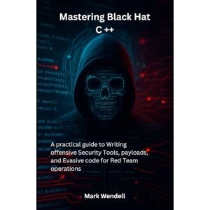 Wendell, Mark Mastering Black Hat C ++: A practical guide to Writing offensive Security Tools, payloads, and Evasive code for Red Team operations Wendell, Mark Mastering Black Hat C ++: A practical guide to Writing offensive Security Tools, payloads, and Evasive code for Red Team operations