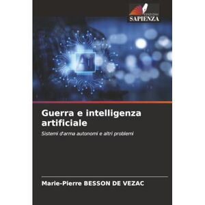 BESSON DE VEZAC, Marie-Pierre Guerra e intelligenza artificiale: Sistemi d'arma autonomi e altri problemi BESSON DE VEZAC, Marie-Pierre Guerra e intelligenza artificiale: Sistemi d'arma autonomi e altri problemi