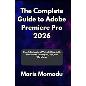 Momodu, Maris The Complete Guide to Adobe Premiere Pro 2026: Unlock Professional Video Editing Skills with Proven Techniques, Tips, and Workflows Momodu, Maris The Complete Guide to Adobe Premiere Pro 2026: Unlock Professional Video Editing Skills with Proven Techniques, Tips, and Workflows