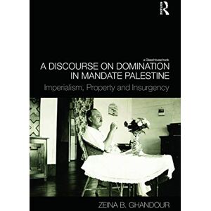 Ghandour, Zeina B. B. A Discourse on Domination in Mandate Palestine: Imperialism, Property and Insurgency Ghandour, Zeina B. B. A Discourse on Domination in Mandate Palestine: Imperialism, Property and Insurgency