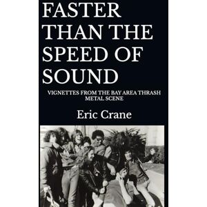 Crane, Eric FASTER THAN THE SPEED OF SOUND: VIGNETTES FROM THE BAY AREA THRASH METAL SCENE Crane, Eric FASTER THAN THE SPEED OF SOUND: VIGNETTES FROM THE BAY AREA THRASH METAL SCENE