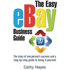 Hayes, Cathy The Easy eBay Business Guide: The story of one person's success and a step-by-step guide to doing it yourself Hayes, Cathy The Easy eBay Business Guide: The story of one person's success and a step-by-step guide to doing it yourself