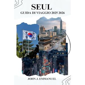 EMMANUEL, JOHN J. SEUL GUIDA DI VIAGGIO 2025 2026: Esplora le principali attrazioni, i luoghi nascosti, il cibo locale, lo shopping e gli itinerari per i visitatori alle prime armi e per i visitatori abituali EMMANUEL, JOHN J. SEUL GUIDA DI VIAGGIO 2025 2026: Esplora le principali attrazioni, i luoghi nascosti, il cibo locale, lo shopping e gli itinerari per i visitatori alle prime armi e per i visitatori abituali