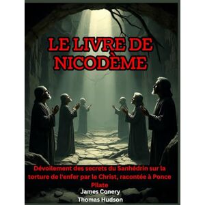 Conery, James Le livre de Nicodème: Dévoilement des secrets du Sanhédrin sur la torture de l'enfer par le Christ, racontée à Ponce Pilate Conery, James Le livre de Nicodème: Dévoilement des secrets du Sanhédrin sur la torture de l'enfer par le Christ, racontée à Ponce Pilate