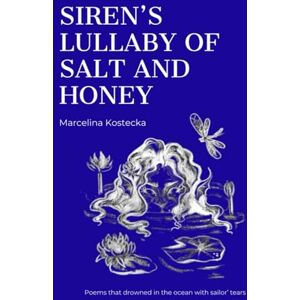 Kostecka, Marcelina Siren's Lullaby Of Salt And Honey: Poems that drowned in ocean with sailor' tears Kostecka, Marcelina Siren's Lullaby Of Salt And Honey: Poems that drowned in ocean with sailor' tears