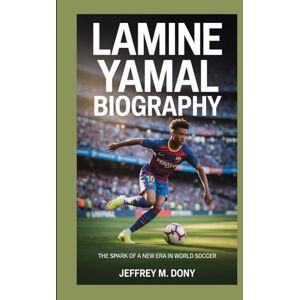 M. Dony, Jeffrey LAMINE YAMAL BIOGRAPHY: The Spark of a New Era in World Soccer M. Dony, Jeffrey LAMINE YAMAL BIOGRAPHY: The Spark of a New Era in World Soccer