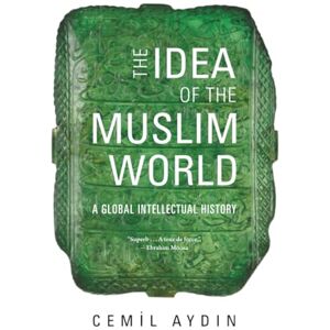 Aydin The Idea of the Muslim World: A Global Intellectual History Aydin The Idea of the Muslim World: A Global Intellectual History