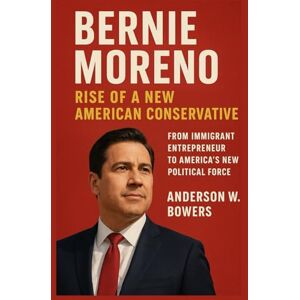 Bowers, Anderson W. Bernie Moreno: Rise of a New American Conservative: From Immigrant Entrepreneur to America’s New Political Force Bowers, Anderson W. Bernie Moreno: Rise of a New American Conservative: From Immigrant Entrepreneur to America’s New Political Force