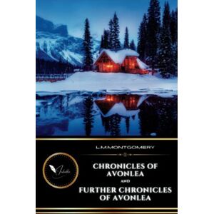 Montgomery, L.M. Chronicles of Avonlea and Further Chronicles of Avonlea: The Classic Sequel Collection of Short Stories (Annotated) Montgomery, L.M. Chronicles of Avonlea and Further Chronicles of Avonlea: The Classic Sequel Collection of Short Stories (Annotated)