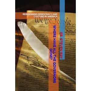 RAY, DR. STEVEN WHERE HAVE ALL THE GOVERNORS?: REIMAGINING DEMOCRACY AND CULTURE IN AMERICA RAY, DR. STEVEN WHERE HAVE ALL THE GOVERNORS?: REIMAGINING DEMOCRACY AND CULTURE IN AMERICA