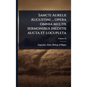 Sancti Aurelii Augustini ... opera omnia multis sermonibus ineditis aucta et locupleta Sancti Aurelii Augustini ... opera omnia multis sermonibus ineditis aucta et locupleta