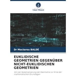 BALDÉ, Dr Moctarou EUKLIDISCHE GEOMETRIEN GEGENÜBER NICHT-EUKLIDISCHEN GEOMETRIEN: Von der Systematisierung der Geometrie zur Krise der mathematischen Grundlagen BALDÉ, Dr Moctarou EUKLIDISCHE GEOMETRIEN GEGENÜBER NICHT-EUKLIDISCHEN GEOMETRIEN: Von der Systematisierung der Geometrie zur Krise der mathematischen Grundlagen