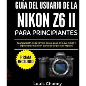 Chaney, Louis GUÍA DEL USUARIO DE LA NIKON Z6 II PARA PRINCIPIANTES: Configuración de la cámara paso a paso, enfoque nítido y exposición limpia con ejercicios de práctica rápidos Chaney, Louis GUÍA DEL USUARIO DE LA NIKON Z6 II PARA PRINCIPIANTES: Configuración de la cámara paso a paso, enfoque nítido y exposición limpia con ejercicios de práctica rápidos